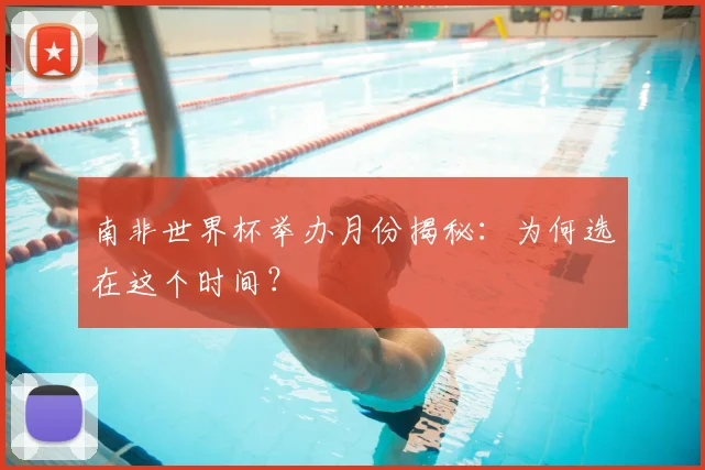 南非世界杯举办月份揭秘：为何选在这个时间？