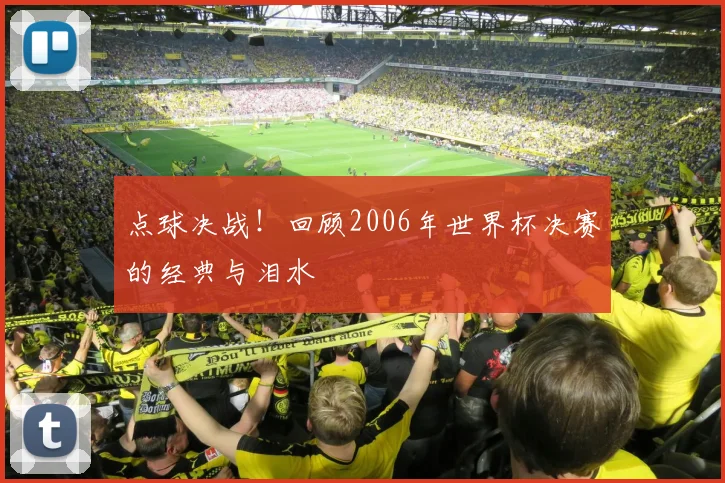 点球决战！回顾2006年世界杯决赛的经典与泪水
