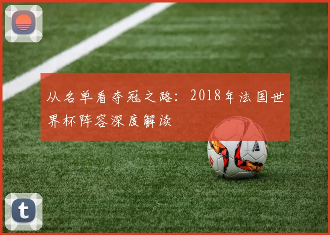 从名单看夺冠之路:2018年法国世界杯阵容深度解读