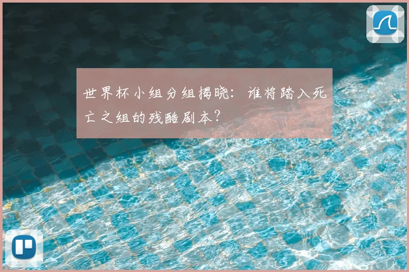世界杯小组分组揭晓：谁将踏入死亡之组的残酷剧本？