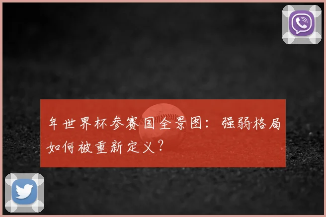 年世界杯参赛国全景图:强弱格局如何被重新定义?
