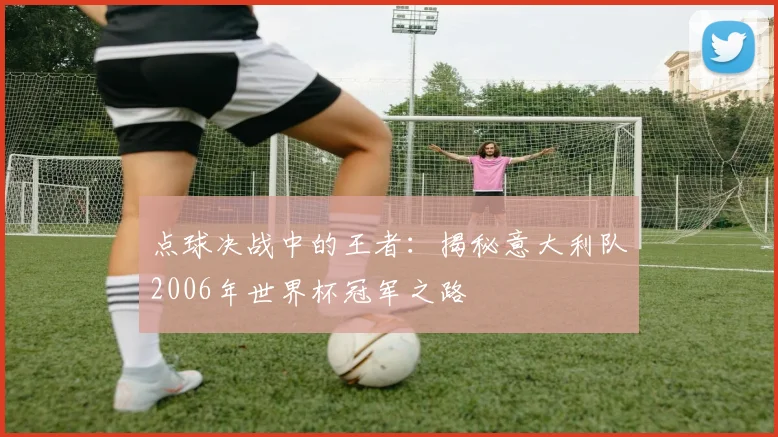 点球决战中的王者：揭秘意大利队2006年世界杯冠军之路