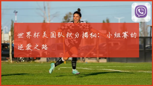 世界杯美国队积分揭秘：小组赛的逆袭之路