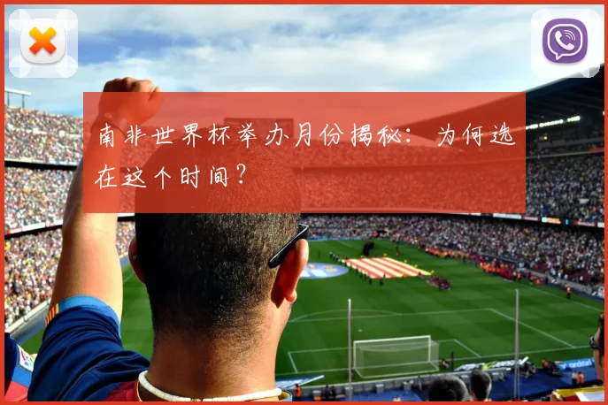 南非世界杯举办月份揭秘：为何选在这个时间？