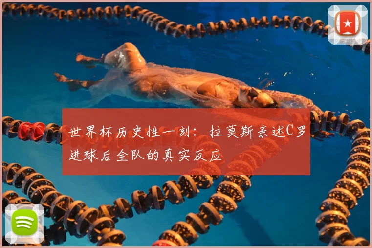 世界杯历史性一刻：拉莫斯亲述C罗进球后全队的真实反应