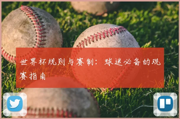 世界杯规则与赛制：球迷必备的观赛指南