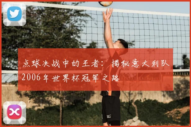 点球决战中的王者：揭秘意大利队2006年世界杯冠军之路