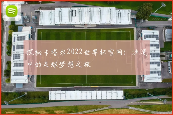 探秘卡塔尔2022世界杯官网：沙漠中的足球梦想之旅