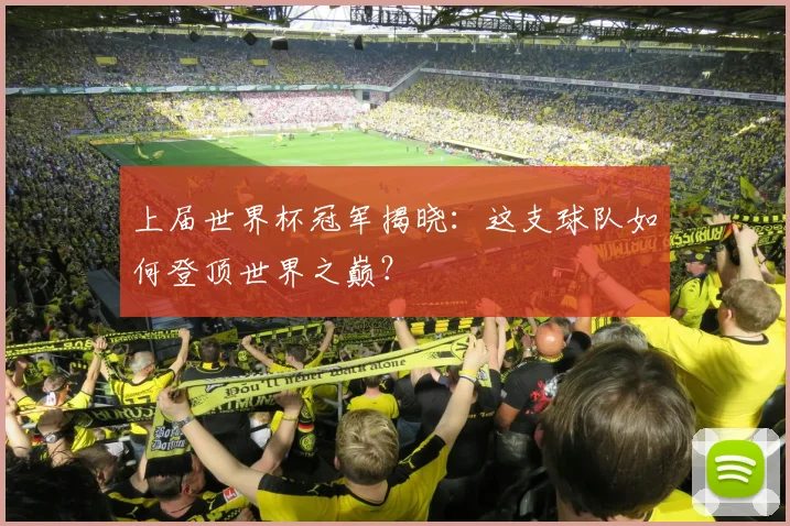 上届世界杯冠军揭晓:这支球队如何登顶世界之巅?