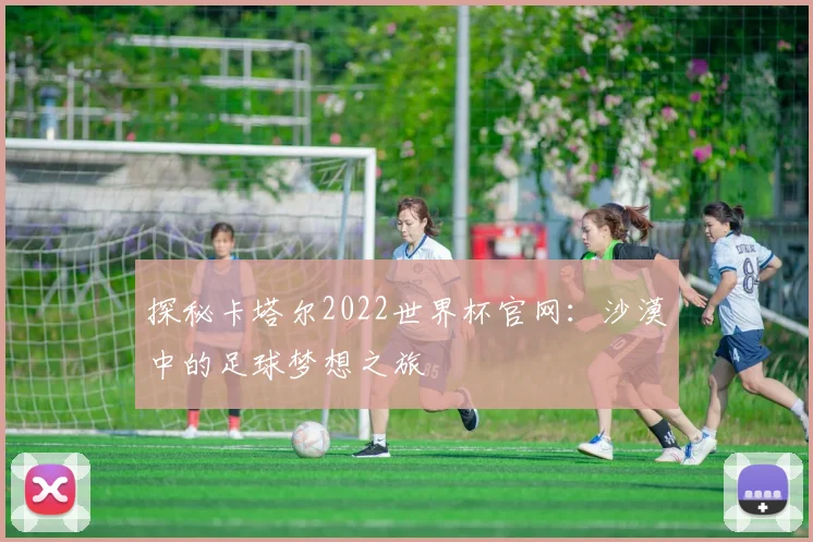 探秘卡塔尔2022世界杯官网:沙漠中的足球梦想之旅