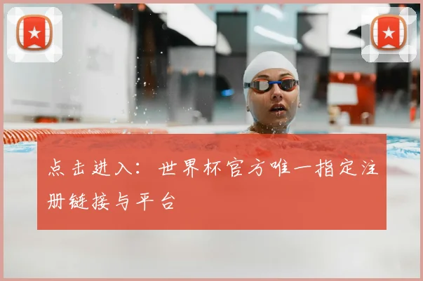 点击进入：世界杯官方唯一指定注册链接与平台
