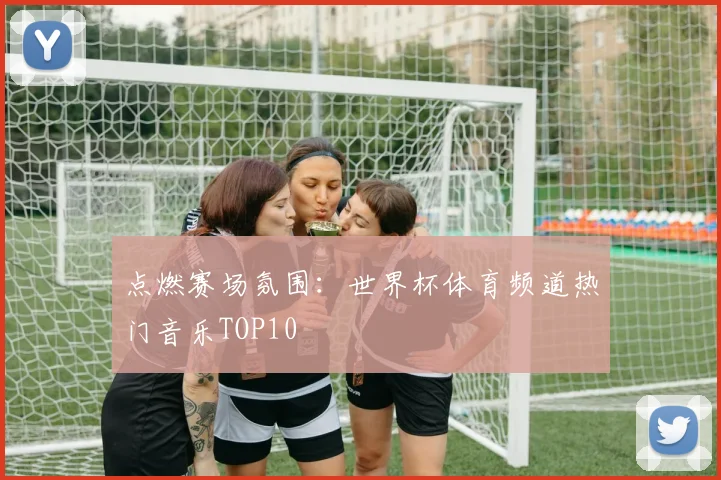 点燃赛场氛围：世界杯体育频道热门音乐TOP10