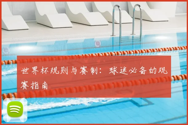 世界杯规则与赛制：球迷必备的观赛指南