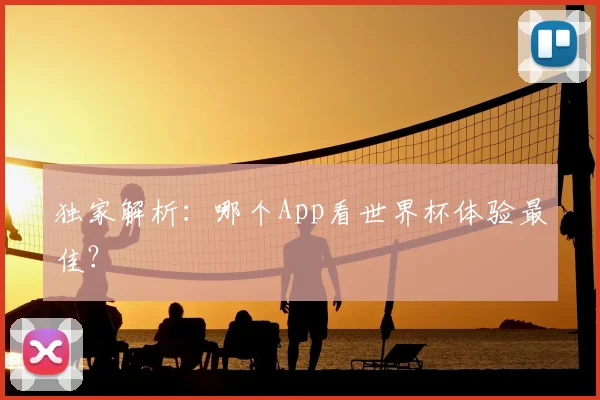 独家解析：哪个App看世界杯体验最佳？